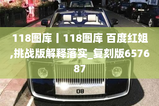 118图库丨118图库 百度红姐,挑战版解释落实_复刻版657687