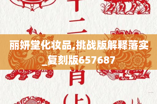 丽妍堂化妆品,挑战版解释落实_复刻版657687