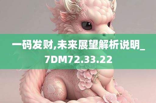 一码发财,未来展望解析说明_7DM72.33.22