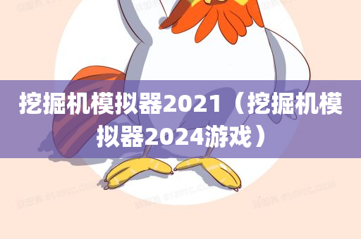 挖掘机模拟器2021（挖掘机模拟器2024游戏）