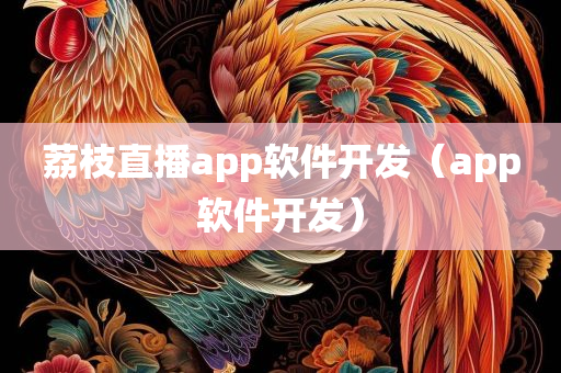 荔枝直播app软件开发（app软件开发）