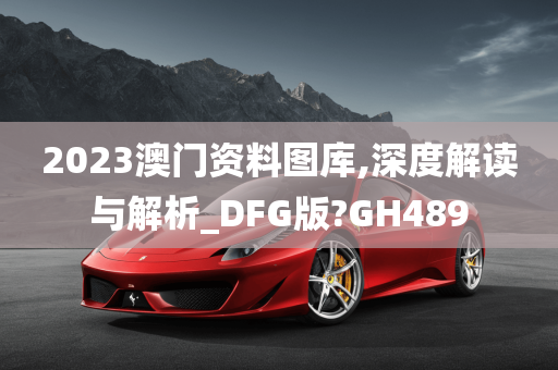 2023澳门资料图库,深度解读与解析_DFG版?GH489