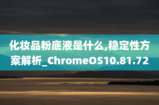 化妆品粉底液是什么,稳定性方案解析_ChromeOS10.81.72