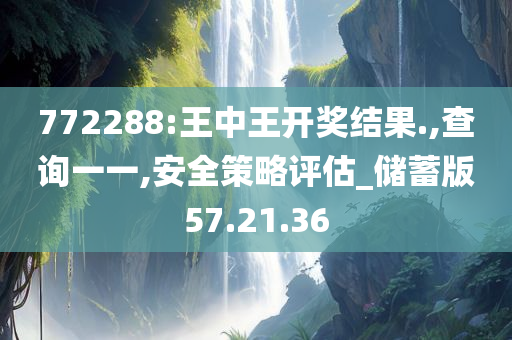 772288:王中王开奖结果.,查询一一,安全策略评估_储蓄版57.21.36