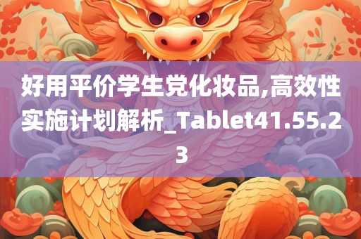 好用平价学生党化妆品,高效性实施计划解析_Tablet41.55.23