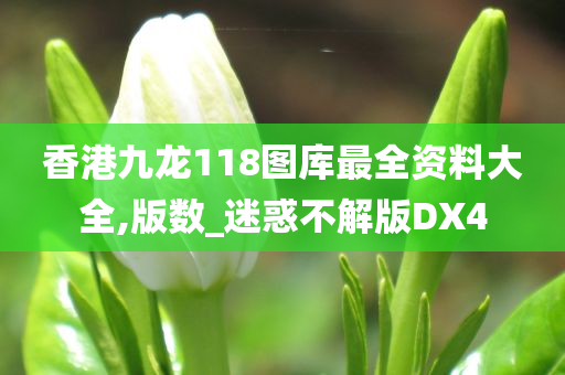 香港九龙118图库最全资料大全,版数_迷惑不解版DX4