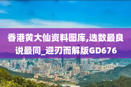 香港黄大仙资料图库,选数最良说最同_迎刃而解版GD676