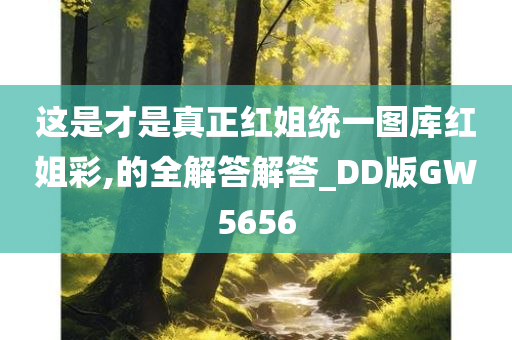 这是才是真正红姐统一图库红姐彩,的全解答解答_DD版GW5656