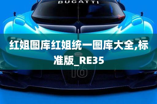 红姐图库红姐统一图库大全,标准版_RE35