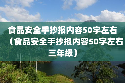 食品安全手抄报内容50字左右（食品安全手抄报内容50字左右三年级）