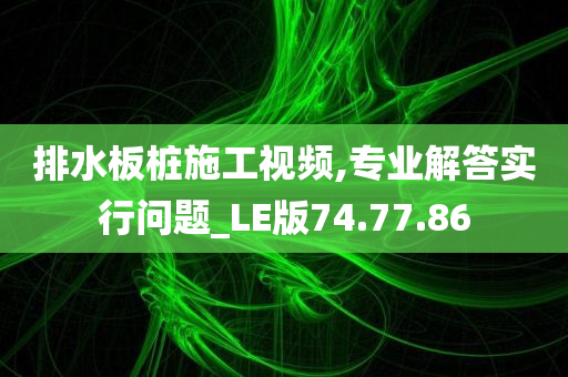 排水板桩施工视频,专业解答实行问题_LE版74.77.86