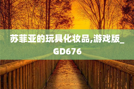 苏菲亚的玩具化妆品,游戏版_GD676