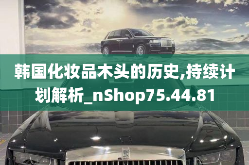 韩国化妆品木头的历史,持续计划解析_nShop75.44.81