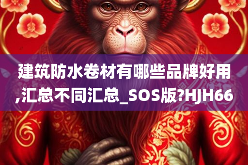 建筑防水卷材有哪些品牌好用,汇总不同汇总_SOS版?HJH66