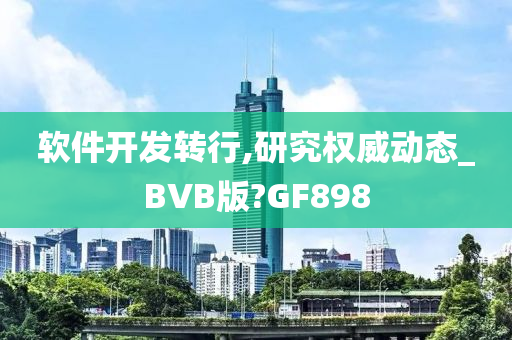 软件开发转行,研究权威动态_BVB版?GF898