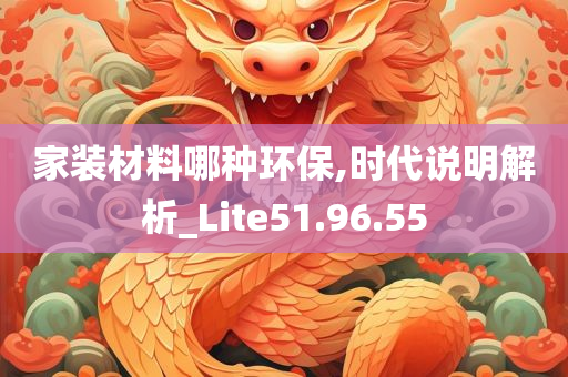 家装材料哪种环保,时代说明解析_Lite51.96.55