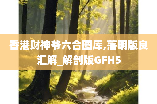 香港财神爷六合图库,落明版良汇解_解剖版GFH5