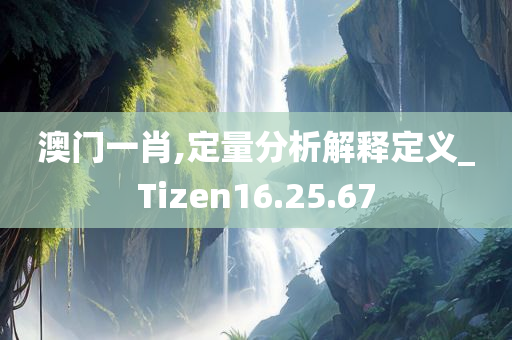 澳门一肖,定量分析解释定义_Tizen16.25.67