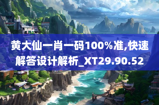 黄大仙一肖一码100%准,快速解答设计解析_XT29.90.52