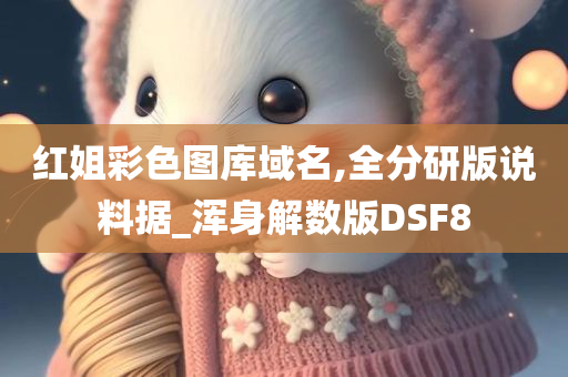 红姐彩色图库域名,全分研版说料据_浑身解数版DSF8