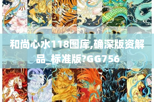 和尚心水118图库,确深版资解品_标准版?GG756