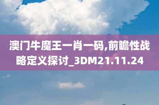 澳门牛魔王一肖一码,前瞻性战略定义探讨_3DM21.11.24