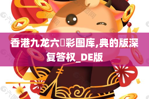 香港九龙六仺彩图库,典的版深复答权_DE版