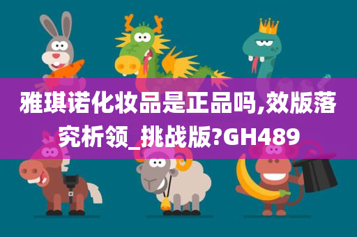 雅琪诺化妆品是正品吗,效版落究析领_挑战版?GH489