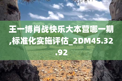 王一博肖战快乐大本营哪一期,标准化实施评估_2DM45.32.92