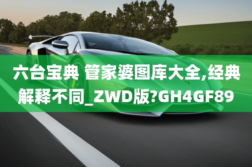 六台宝典 管家婆图库大全,经典解释不同_ZWD版?GH4GF89