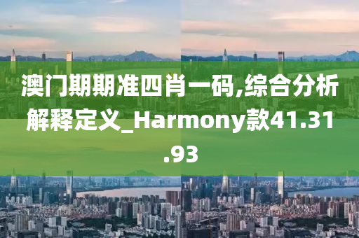 澳门期期准四肖一码,综合分析解释定义_Harmony款41.31.93