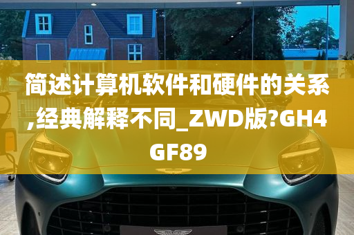 简述计算机软件和硬件的关系,经典解释不同_ZWD版?GH4GF89