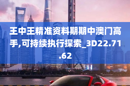 王中王精准资料期期中澳门高手,可持续执行探索_3D22.71.62