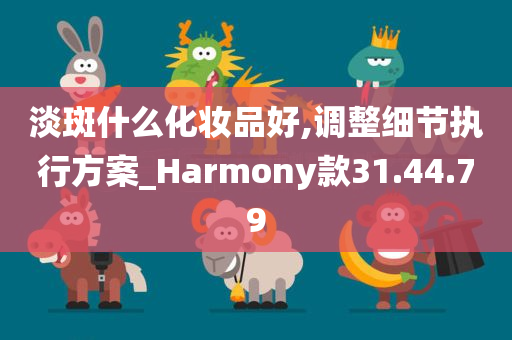 淡斑什么化妆品好,调整细节执行方案_Harmony款31.44.79