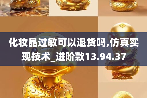 化妆品过敏可以退货吗,仿真实现技术_进阶款13.94.37