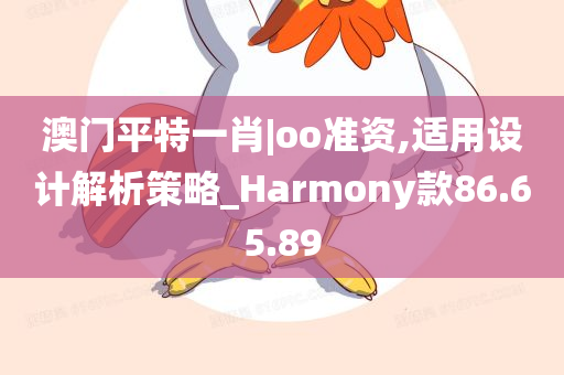 澳门平特一肖|oo准资,适用设计解析策略_Harmony款86.65.89