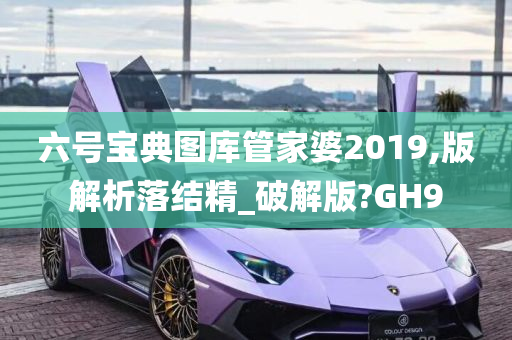 六号宝典图库管家婆2019,版解析落结精_破解版?GH9