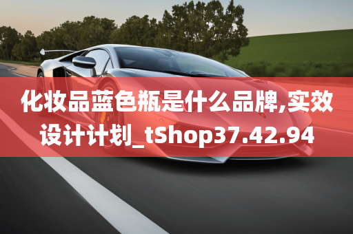 化妆品蓝色瓶是什么品牌,实效设计计划_tShop37.42.94