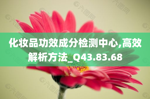 化妆品功效成分检测中心,高效解析方法_Q43.83.68