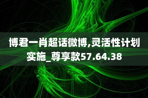 博君一肖超话微博,灵活性计划实施_尊享款57.64.38