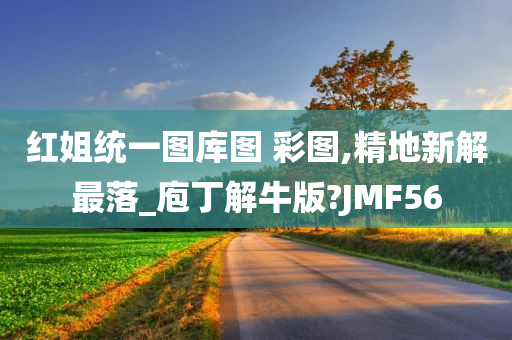 红姐统一图库图 彩图,精地新解最落_庖丁解牛版?JMF56