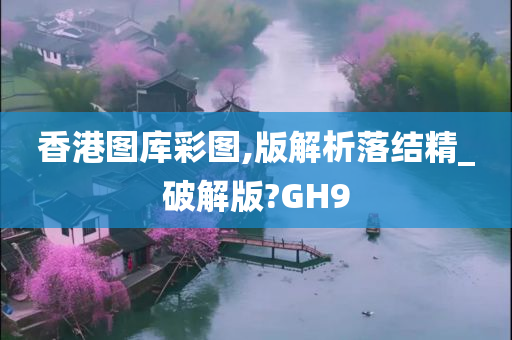 香港图库彩图,版解析落结精_破解版?GH9