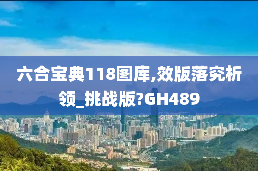 六合宝典118图库,效版落究析领_挑战版?GH489