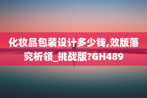 化妆品包装设计多少钱,效版落究析领_挑战版?GH489