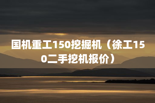 国机重工150挖掘机（徐工150二手挖机报价）