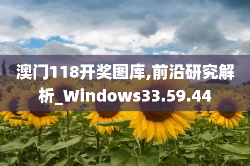 澳门118开奖图库,前沿研究解析_Windows33.59.44