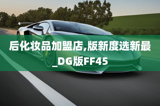 后化妆品加盟店,版新度选新最_DG版FF45