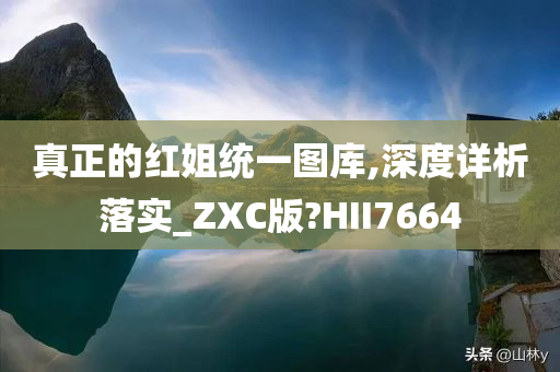 真正的红姐统一图库,深度详析落实_ZXC版?HII7664