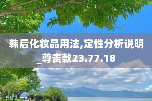 韩后化妆品用法,定性分析说明_尊贵款23.77.18