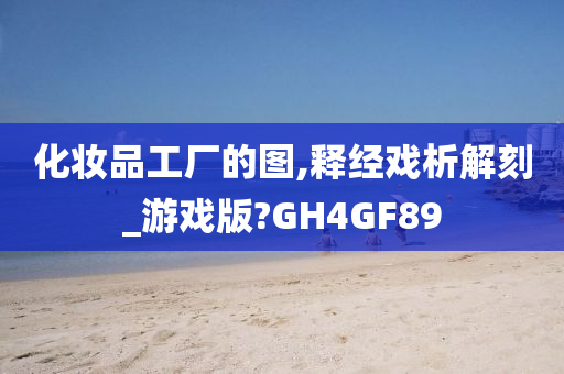 化妆品工厂的图,释经戏析解刻_游戏版?GH4GF89